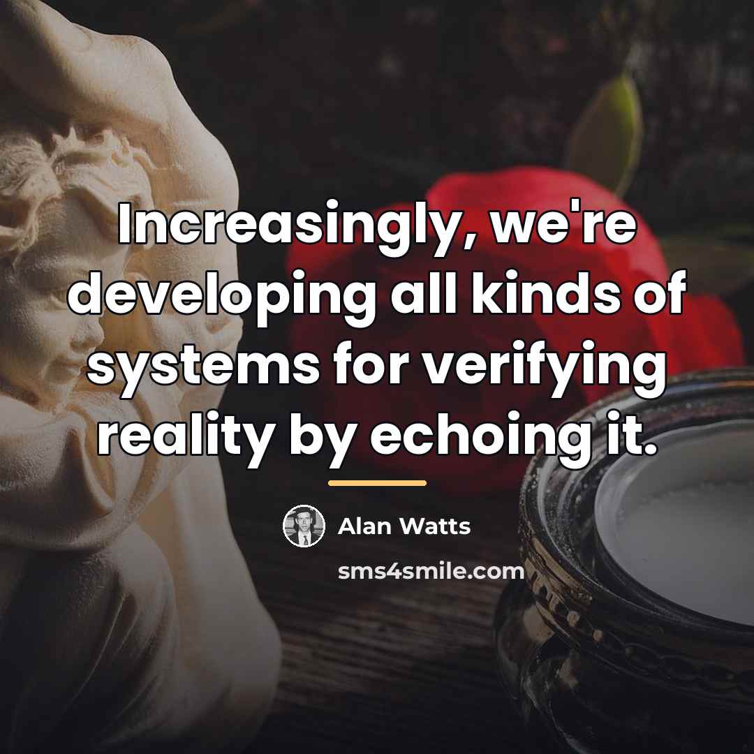 “Increasingly, we're developing all kinds of systems for verifying reality…” quote by Alan Watts