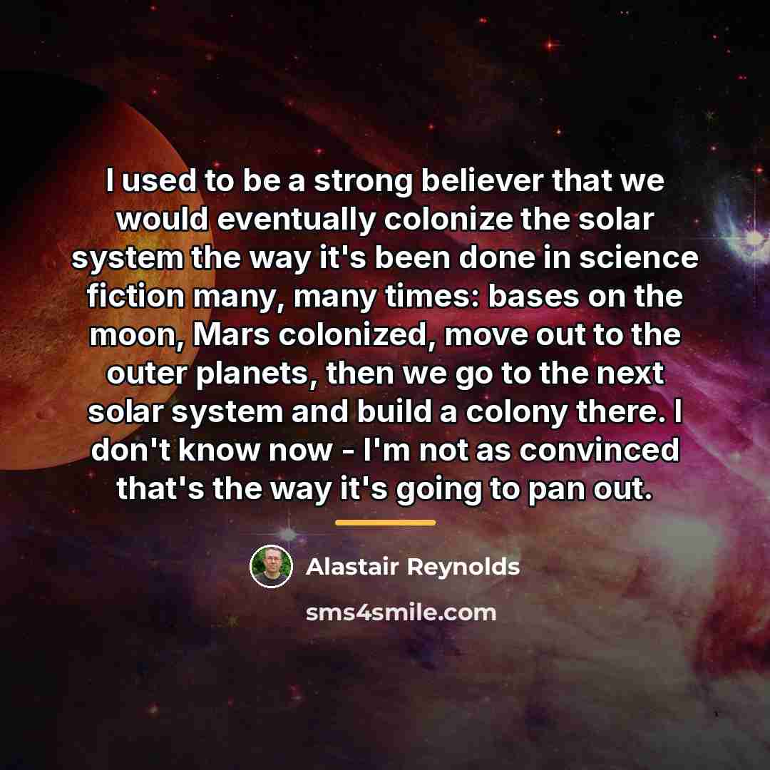 “I used to be a strong believer that we would…” quote by Alastair Reynolds