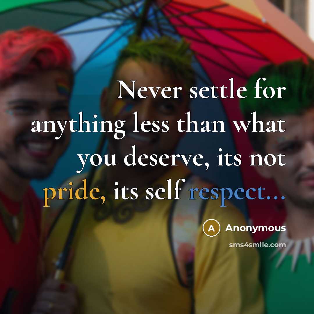 “Never settle for anything less than what you deserve, its not pride, its self respect...” quote by Anonymous