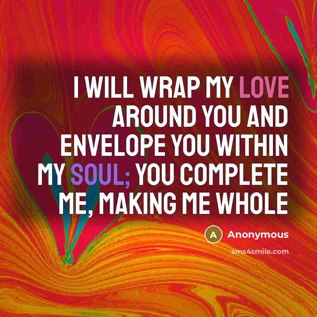 “I will wrap my love around you and envelope you within my soul; you complete me, making me whole” quote by Anonymous