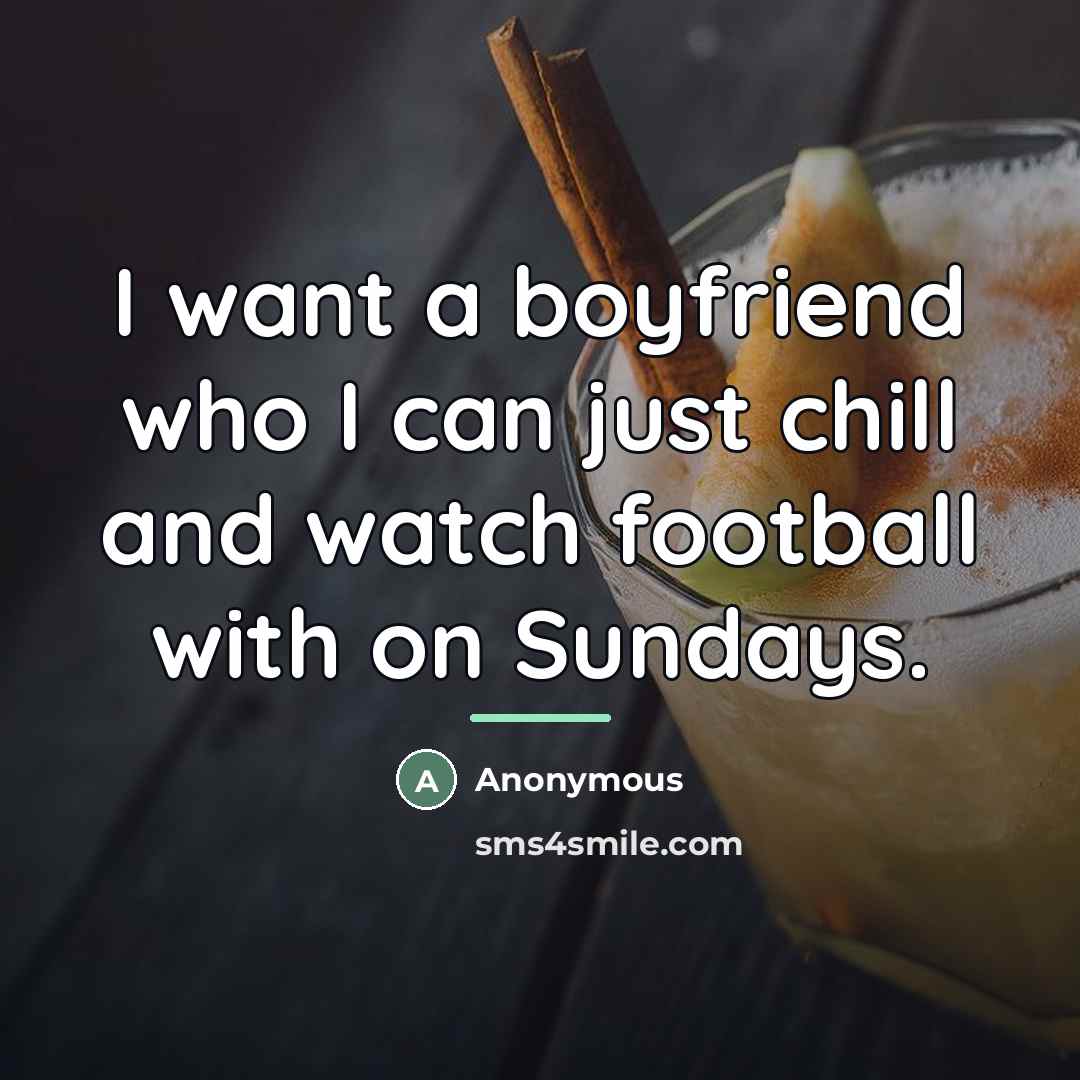 “I want a boyfriend who I can just chill and watch football with on Sundays.” quote by Anonymous