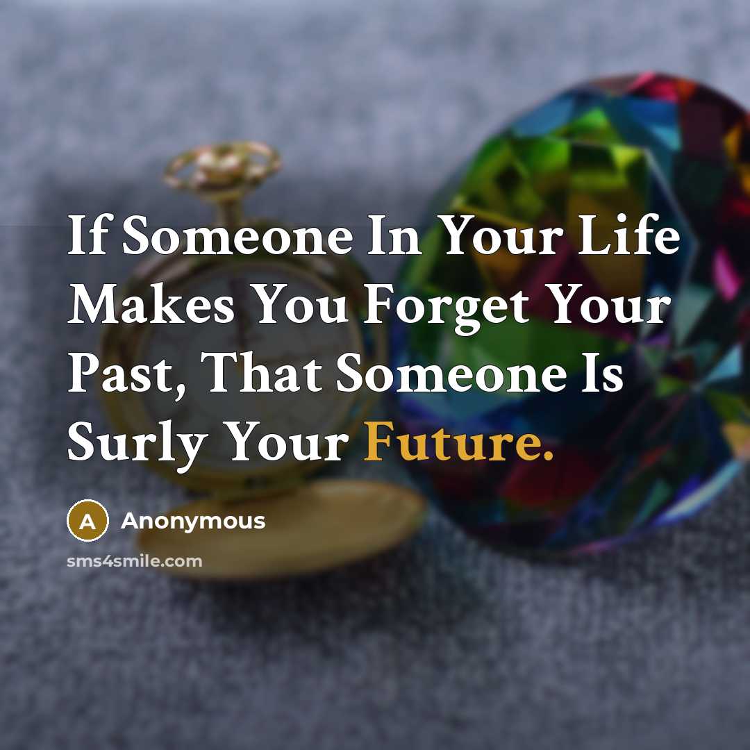 “If Someone In Your Life Makes You Forget Your Past,…” quote by Anonymous