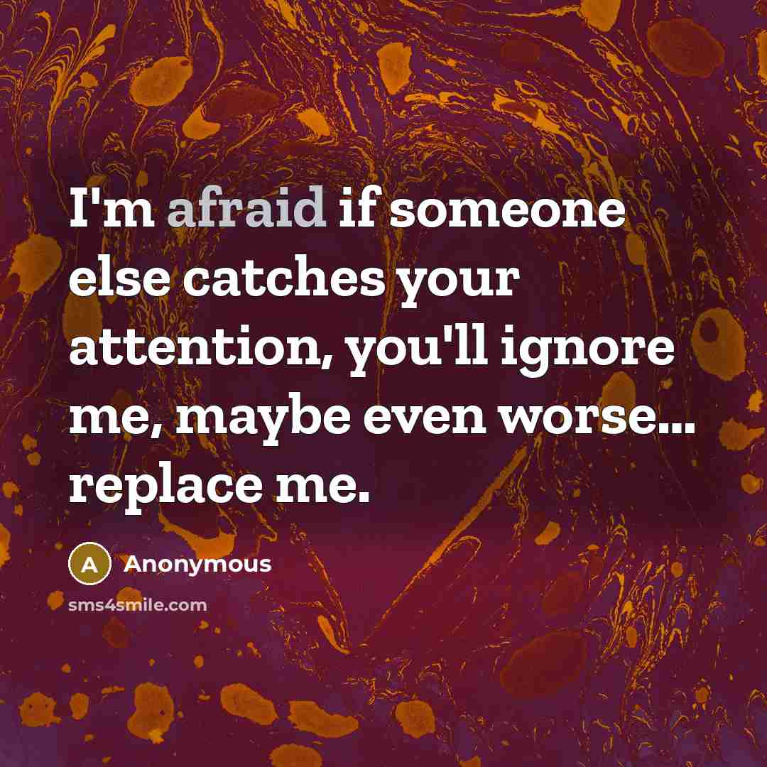 “I'm afraid if someone else catches your attention, you'll ignore…” quote by Anonymous