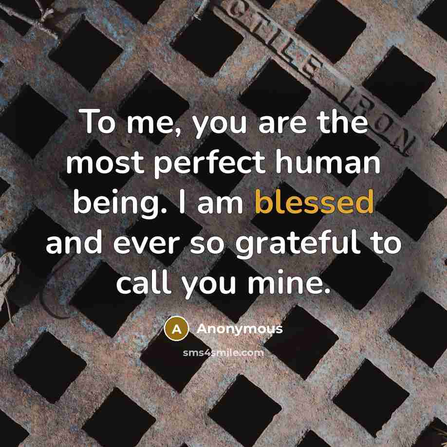 “To me, you are the most perfect human being. I am blessed and ever so grateful to call you mine.” quote by Anonymous