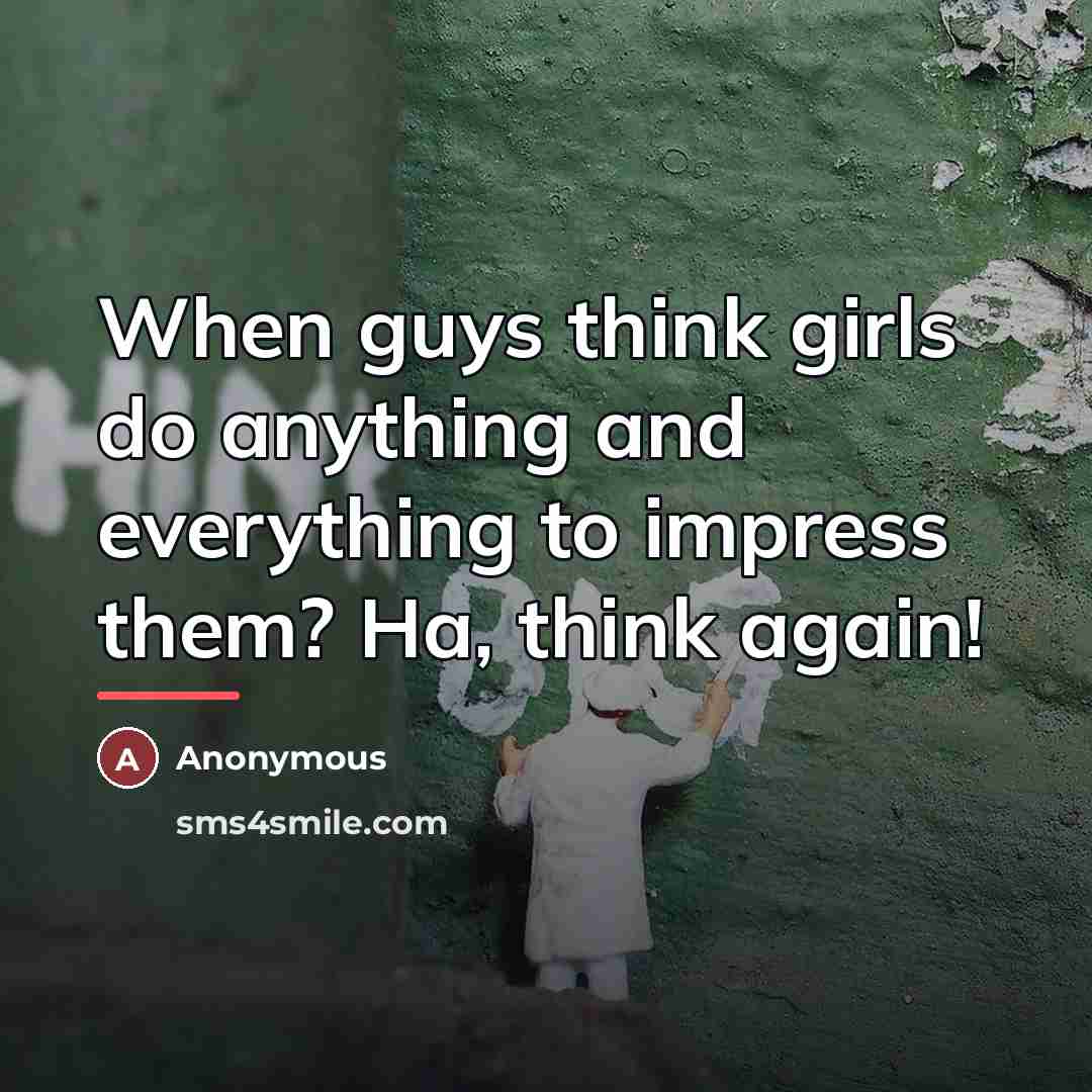 “When guys think girls do anything and everything to impress…” quote by Anonymous