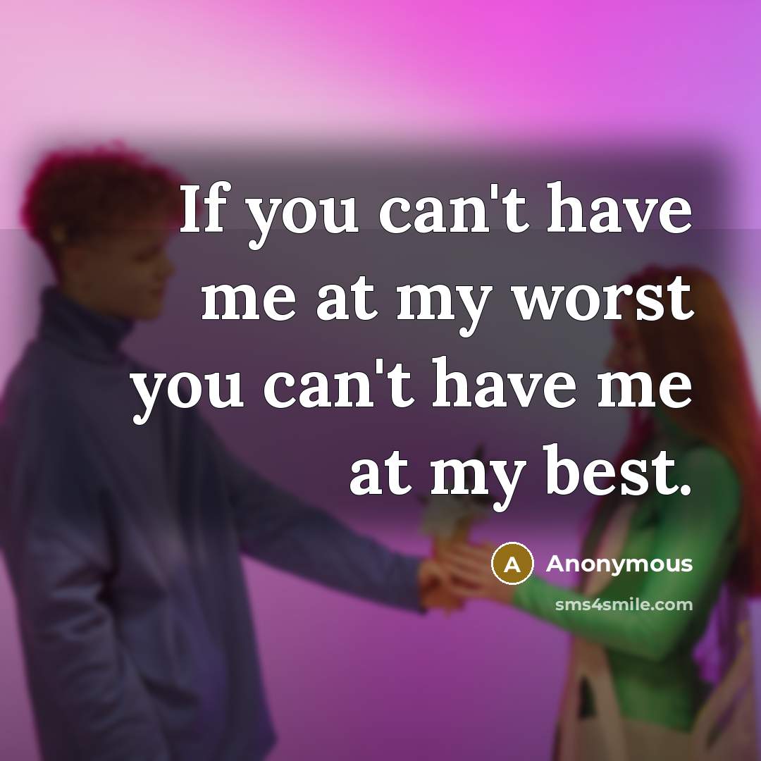“If you can't have me at my worst you can't…” quote by Anonymous