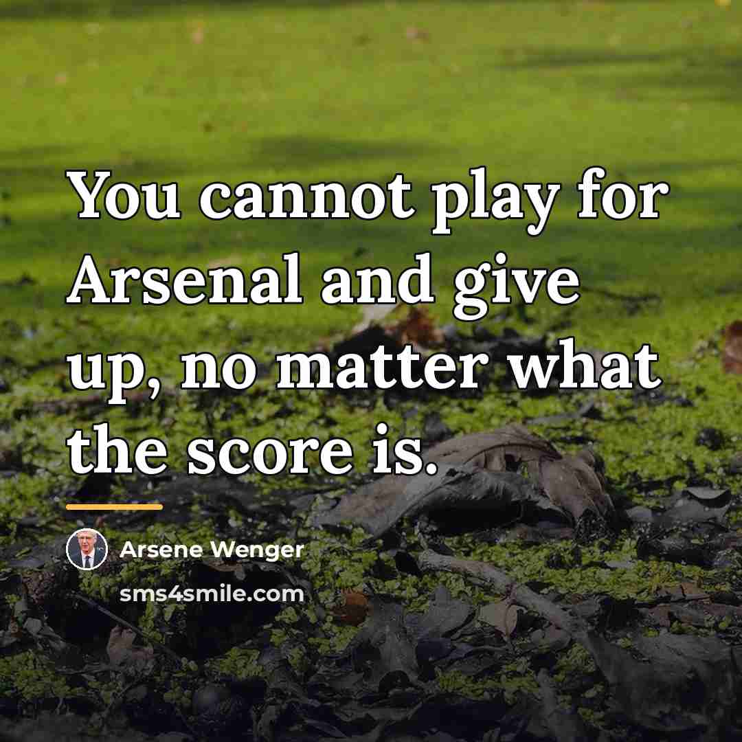 “You cannot play for Arsenal and give up, no matter…” quote by Arsene Wenger