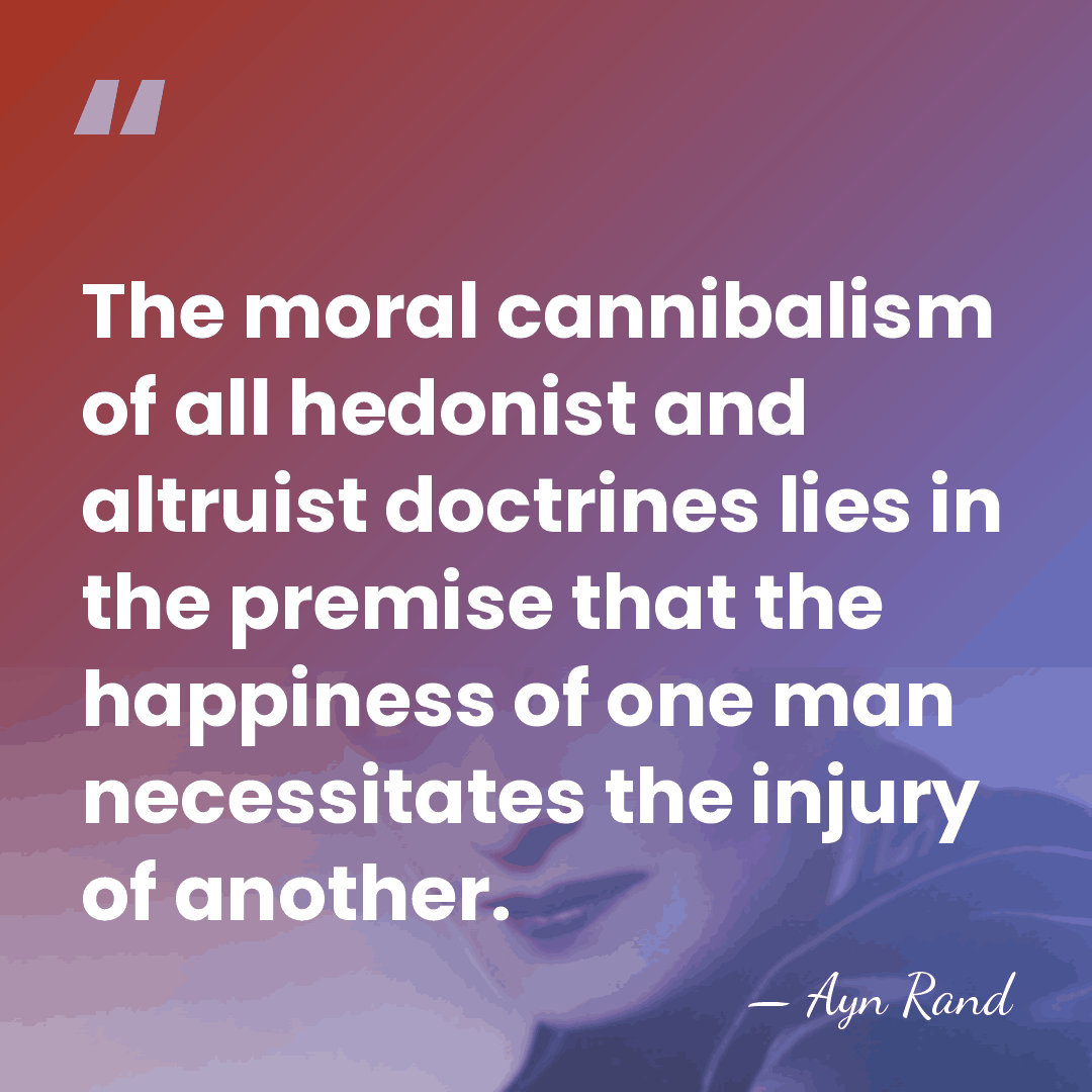 The moral cannibalism of all hedonist and altruist doctrines lies in the&hellip; - Ayn Rand