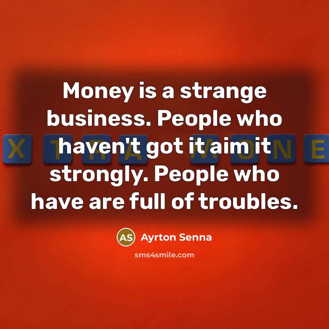 “Money is a strange business. People who haven't got it…” quote by Ayrton Senna