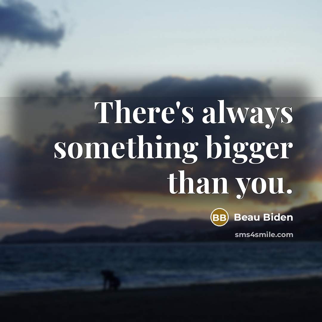 “There's always something bigger than you.…” quote by Beau Biden