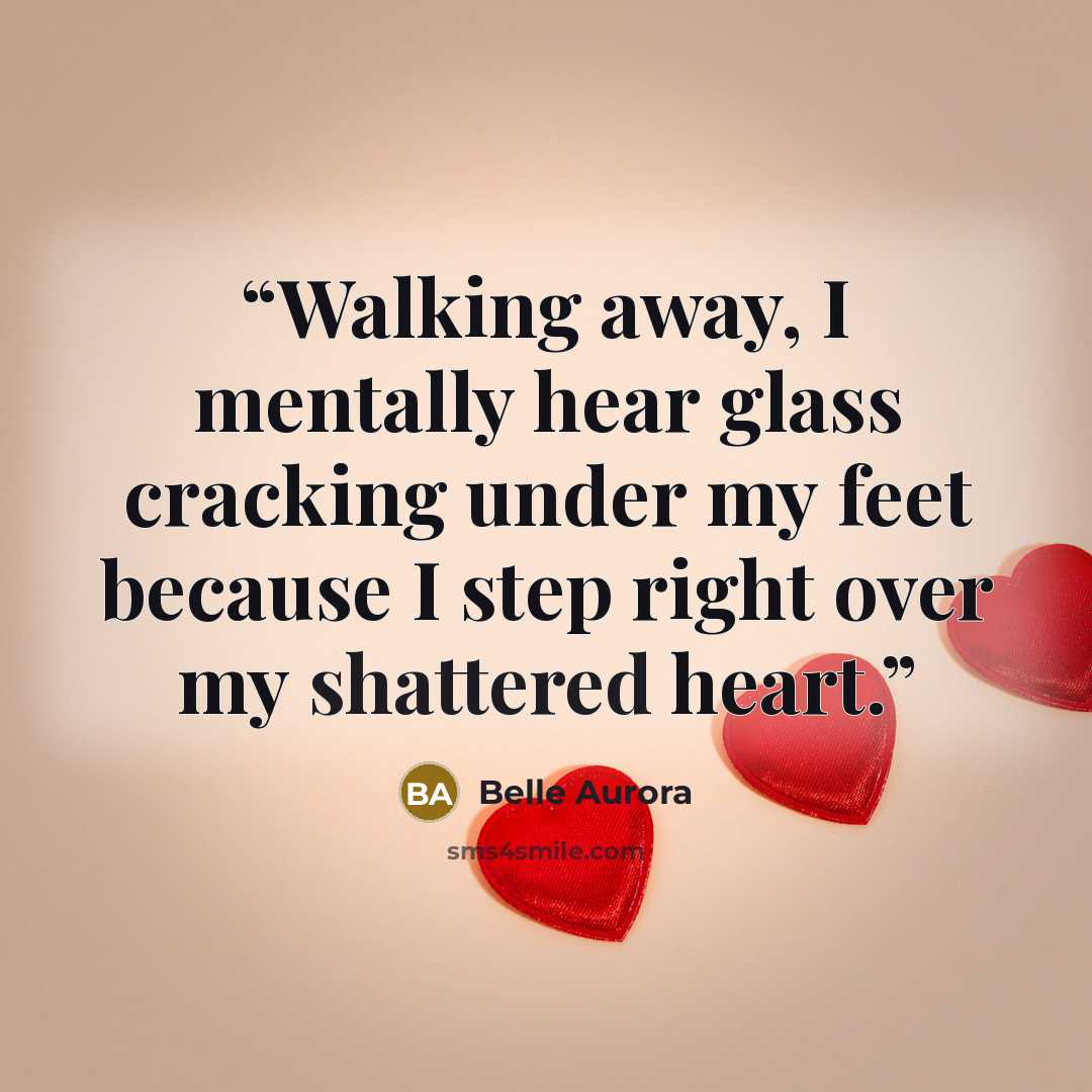 “Walking away, I mentally hear glass cracking under my feet because I step right over my shattered heart.” quote by Belle Aurora