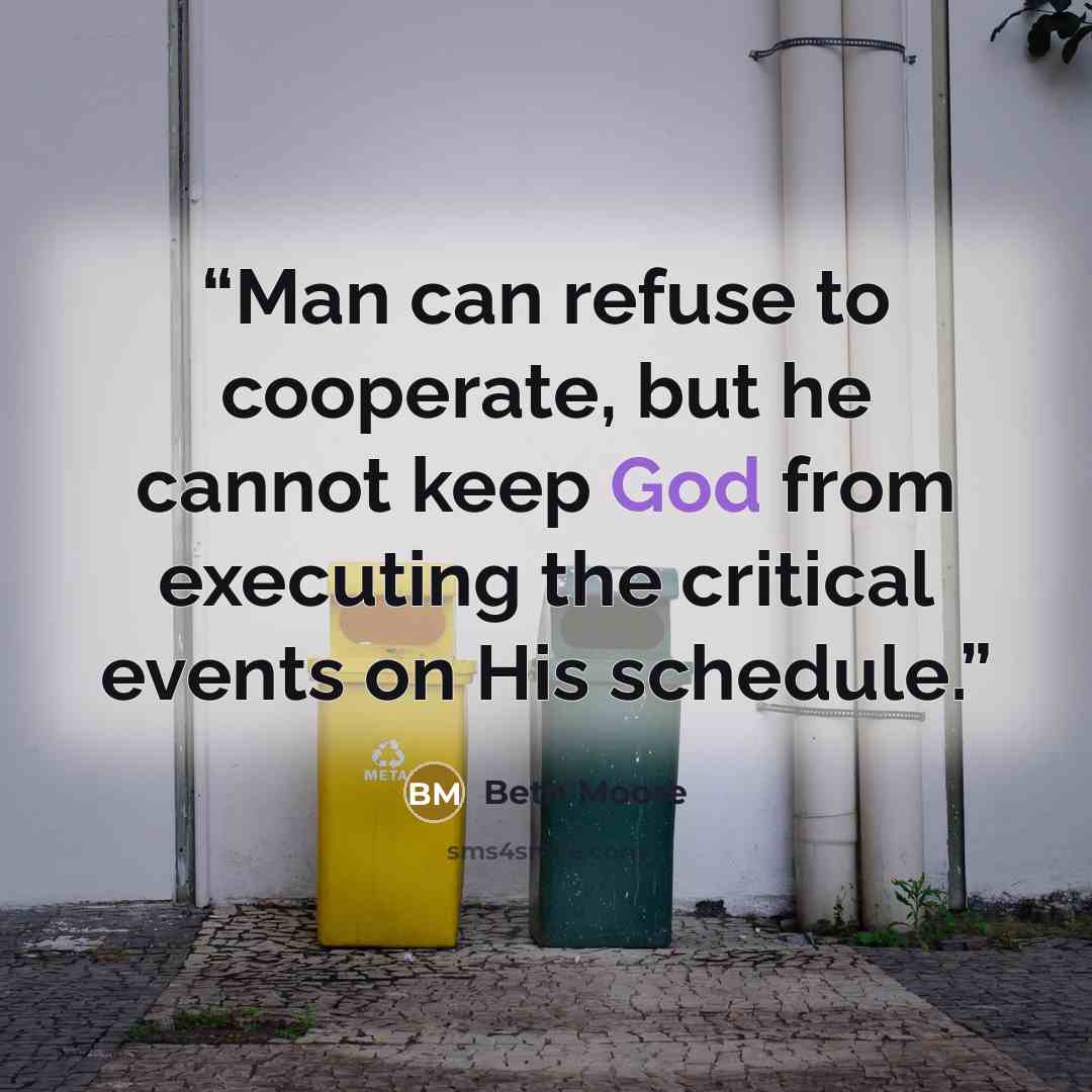 “Man can refuse to cooperate, but he cannot keep God from executing the critical events on His schedule.” quote by Beth Moore