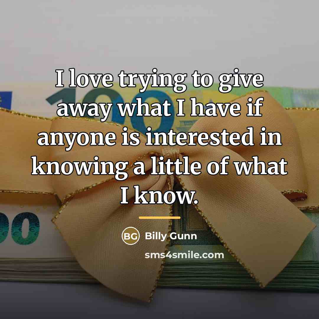 “I love trying to give away what I have if…” quote by Billy Gunn
