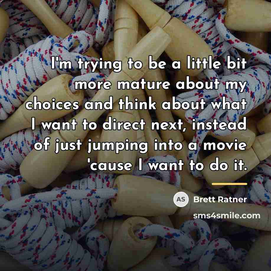 “I'm trying to be a little bit more mature about…” quote by Brett Ratner