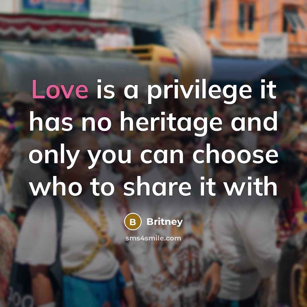 “Love is a privilege it has no heritage and only…” quote by Britney