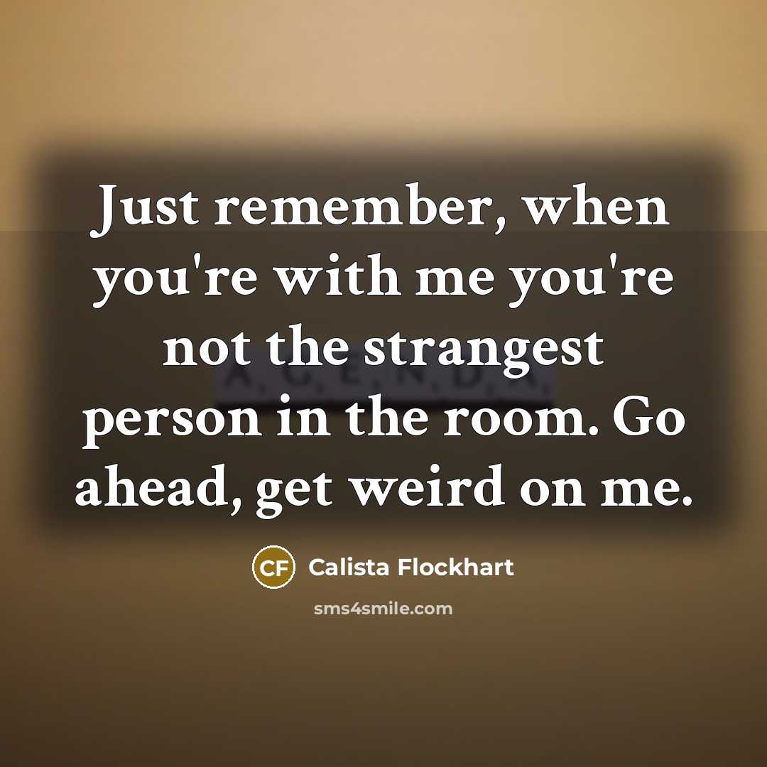 “Just remember, when you're with me you're not the strangest…” quote by Calista Flockhart