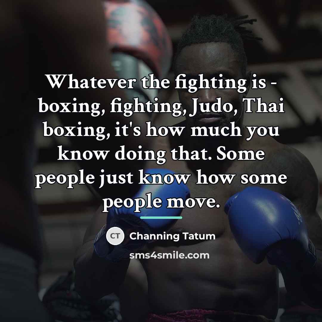 “Whatever the fighting is - boxing, fighting, Judo, Thai boxing,…” quote by Channing Tatum