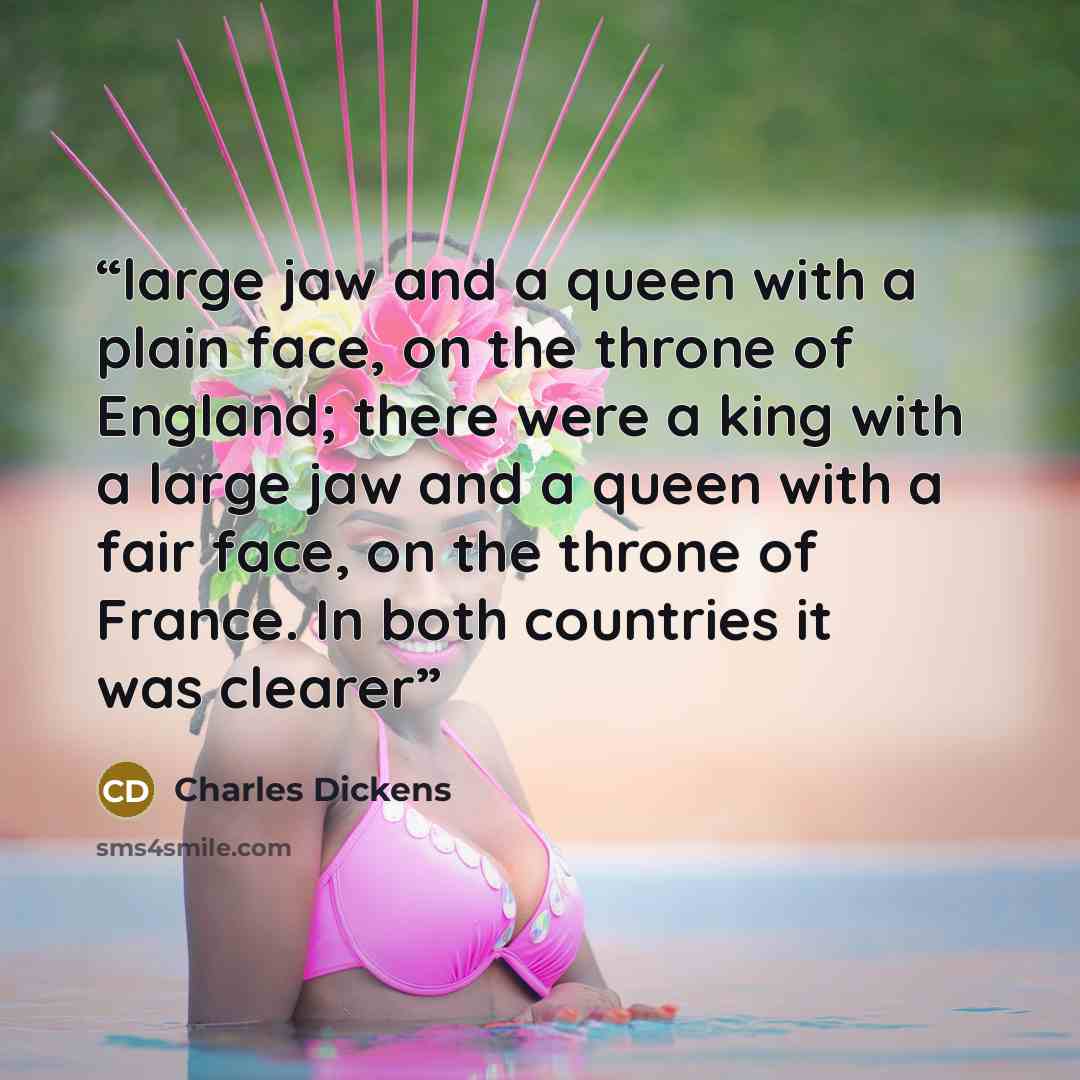 “large jaw and a queen with a plain face, on the throne of England; there were a king with a large jaw and a queen with a fair face, on the throne of France. In both countries it was clearer” quote by Charles Dickens
