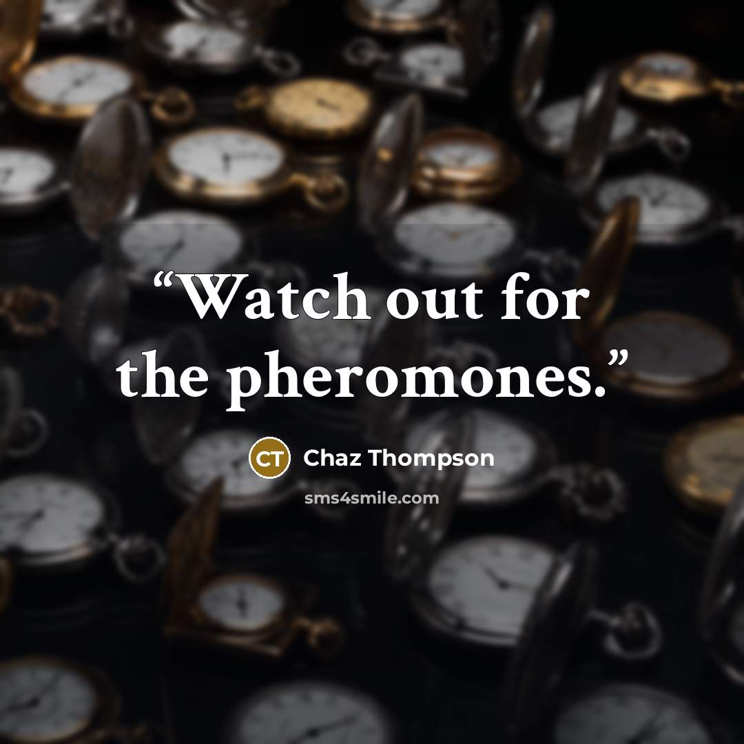 “Watch out for the pheromones.” quote by Chaz Thompson