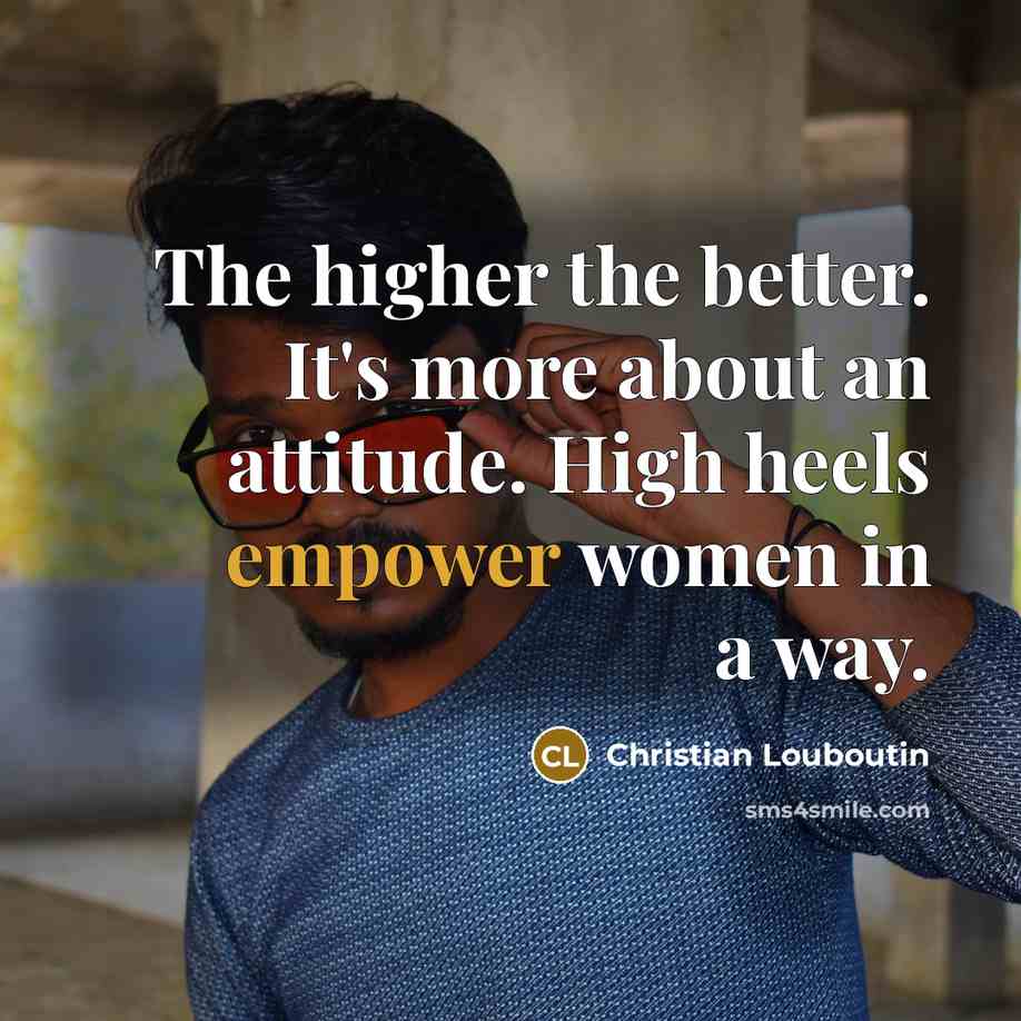 “The higher the better. It's more about an attitude. High…” quote by Christian Louboutin