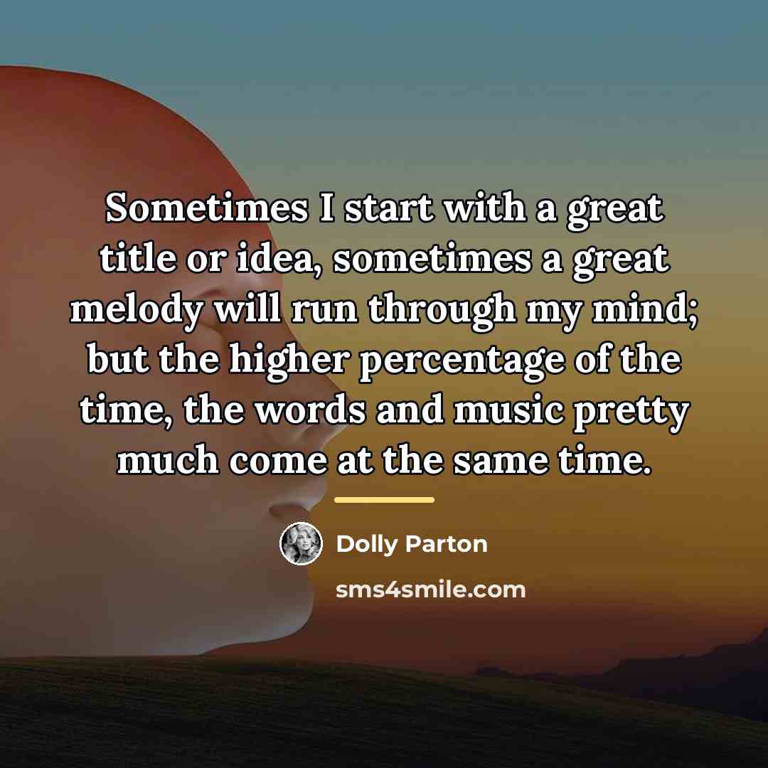 “Sometimes I start with a great title or idea, sometimes…” quote by Dolly Parton