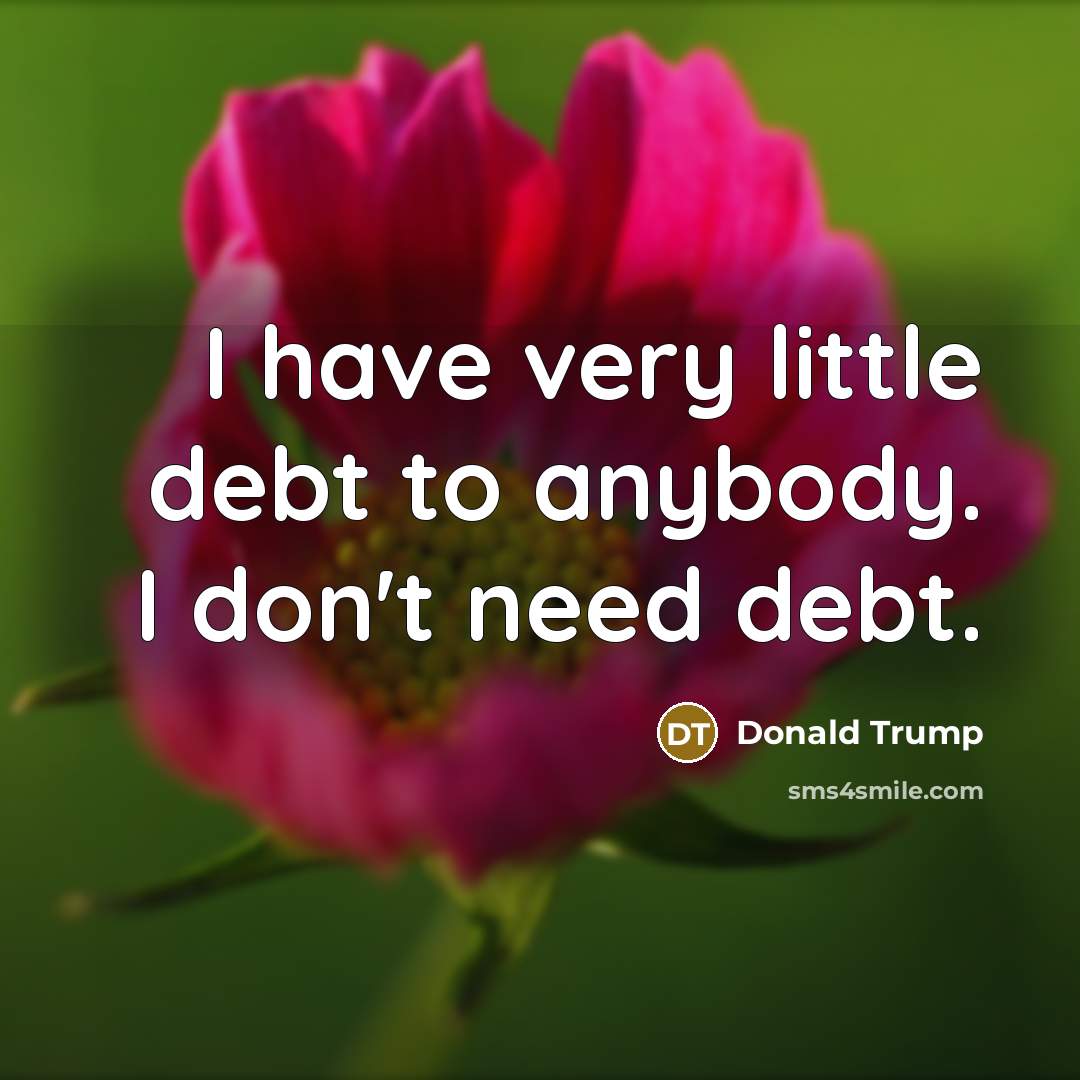 “I have very little debt to anybody. I don't need…” quote by Donald Trump