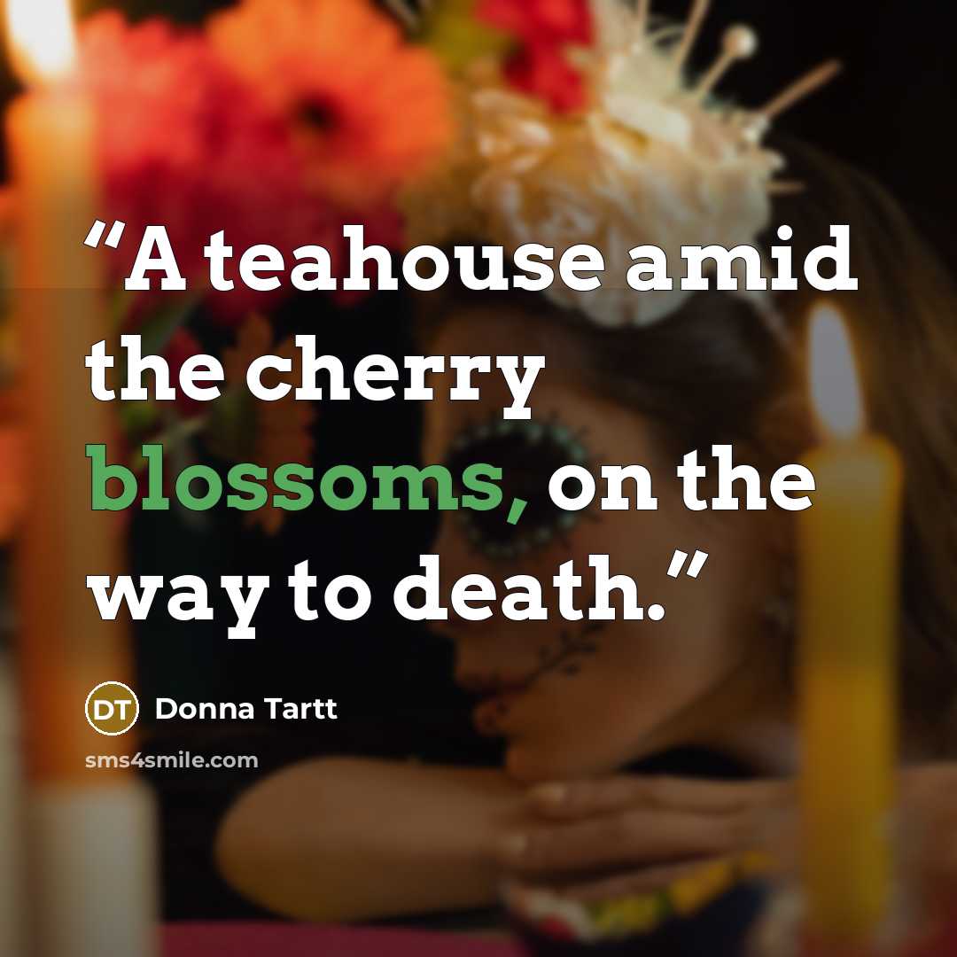 “A teahouse amid the cherry blossoms, on the way to death.” quote by Donna Tartt