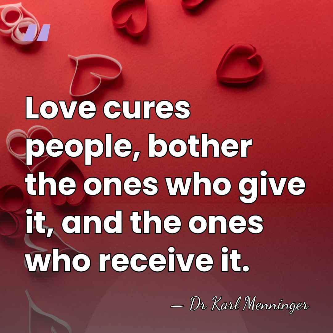 Love cures people, bother the ones who give it, and the ones&hellip; - Dr Karl Menninger