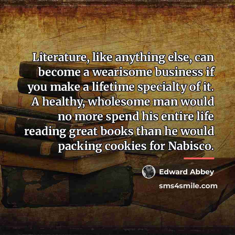 “Literature, like anything else, can become a wearisome business if…” quote by Edward Abbey