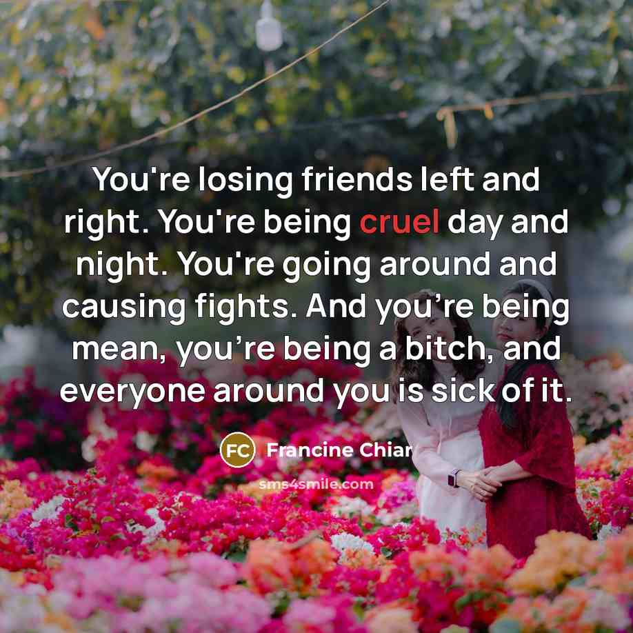 “You're losing friends left and right. You're being cruel day…” quote by Francine Chiar
