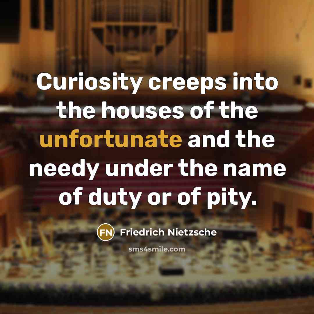“Curiosity creeps into the houses of the unfortunate and the…” quote by Friedrich Nietzsche
