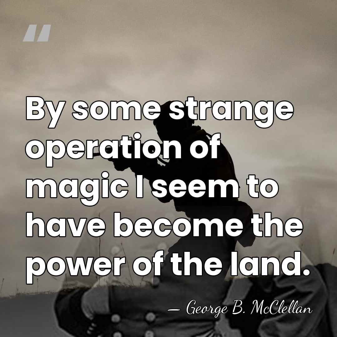 By some strange operation of magic I seem to have become the&hellip; - George B. McClellan