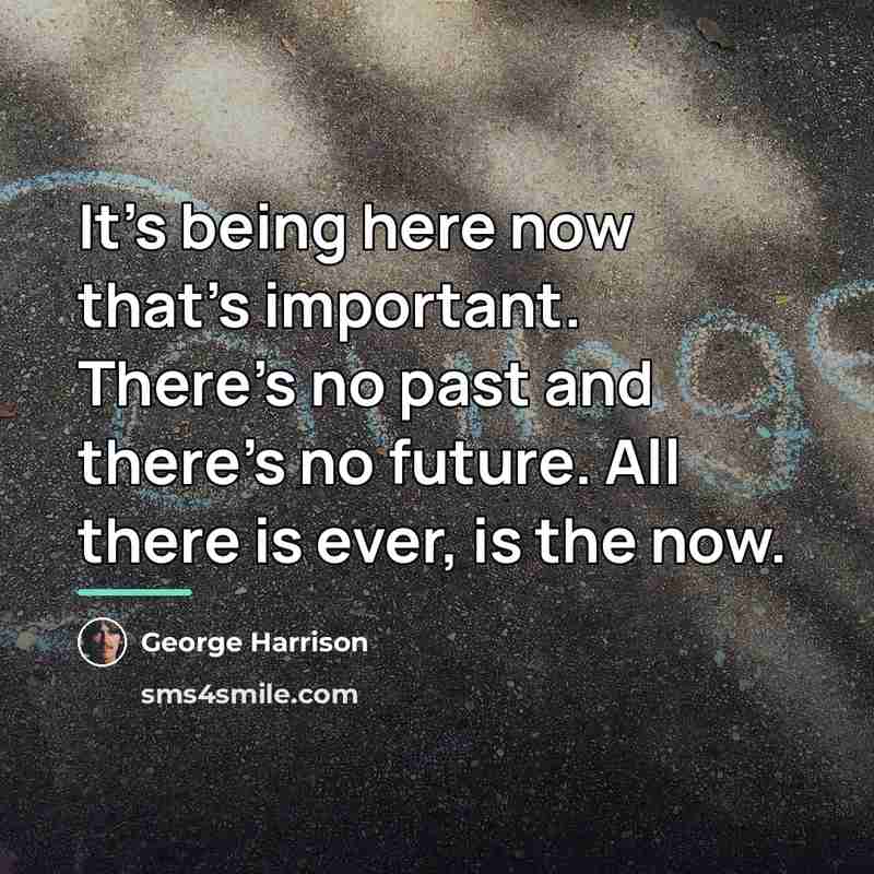 “It's being here now that's important. There's no past and…” quote by George Harrison