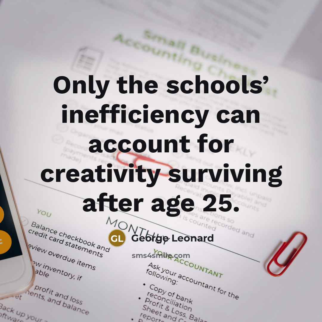 “Only the schools’ inefficiency can account for creativity surviving after…” quote by George Leonard