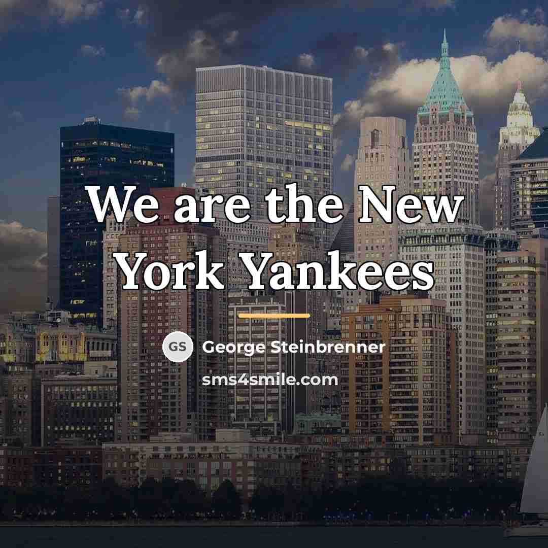 “We are the New York Yankees…” quote by George Steinbrenner