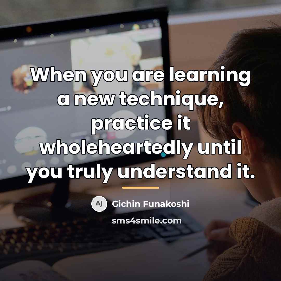 “When you are learning a new technique, practice it wholeheartedly…” quote by Gichin Funakoshi