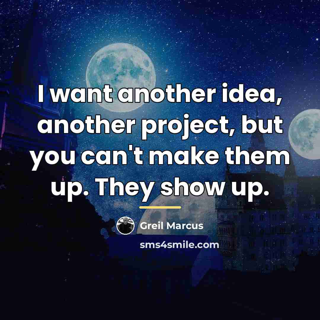 “I want another idea, another project, but you can't make…” quote by Greil Marcus