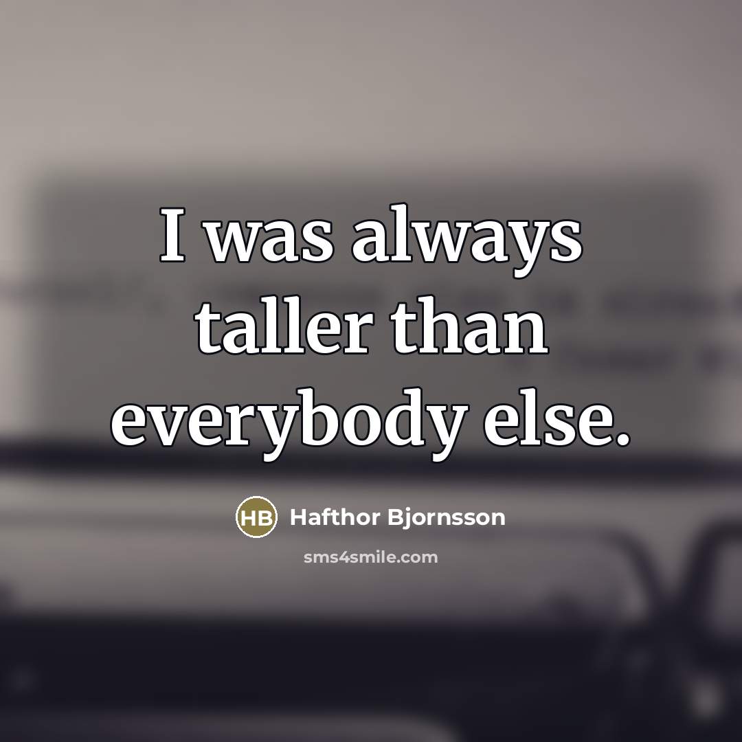 “I was always taller than everybody else.…” quote by Hafthor Bjornsson