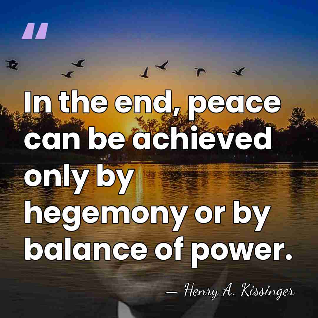 In the end, peace can be achieved only by hegemony or by&hellip; - Henry A. Kissinger