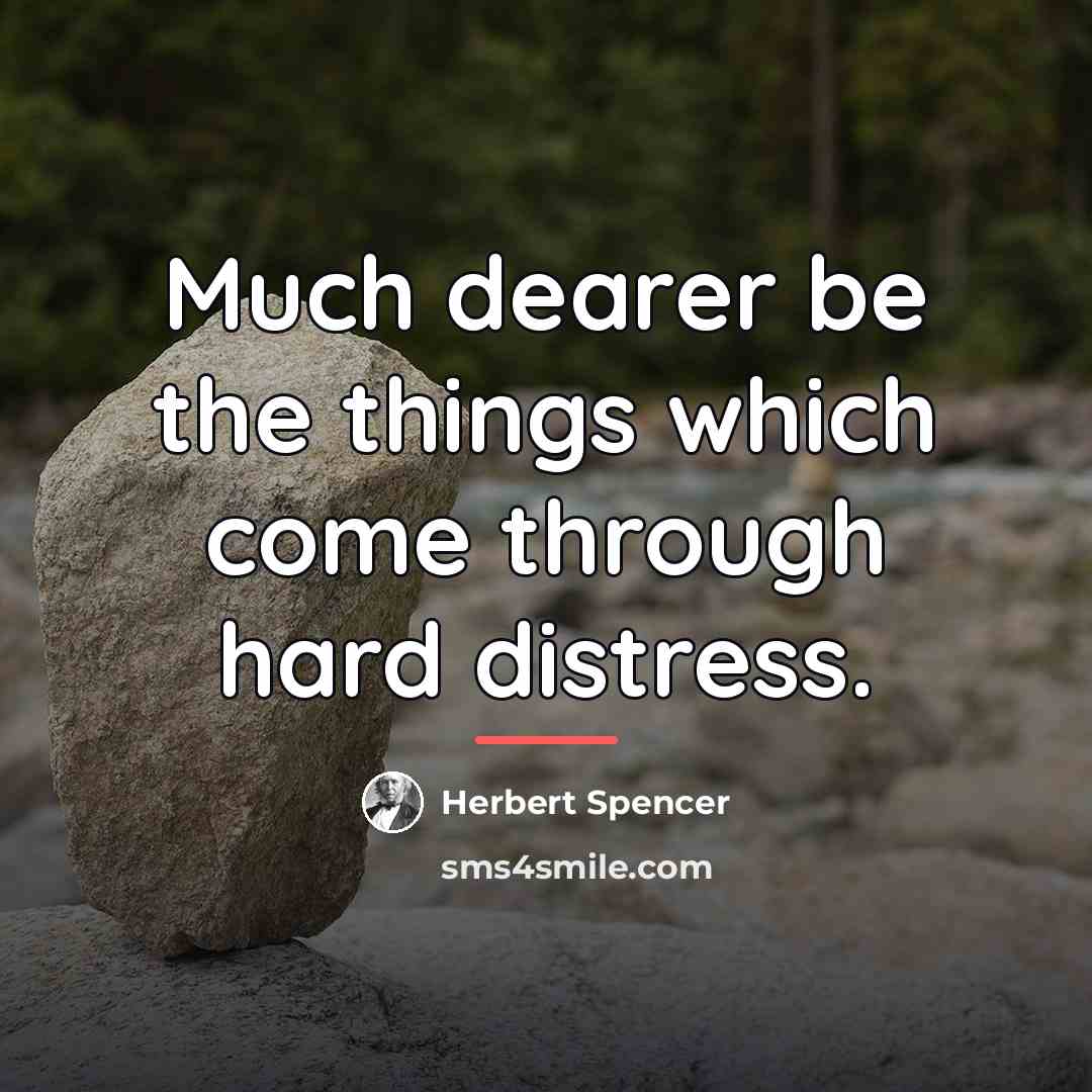 “Much dearer be the things which come through hard distress.…” quote by Herbert Spencer