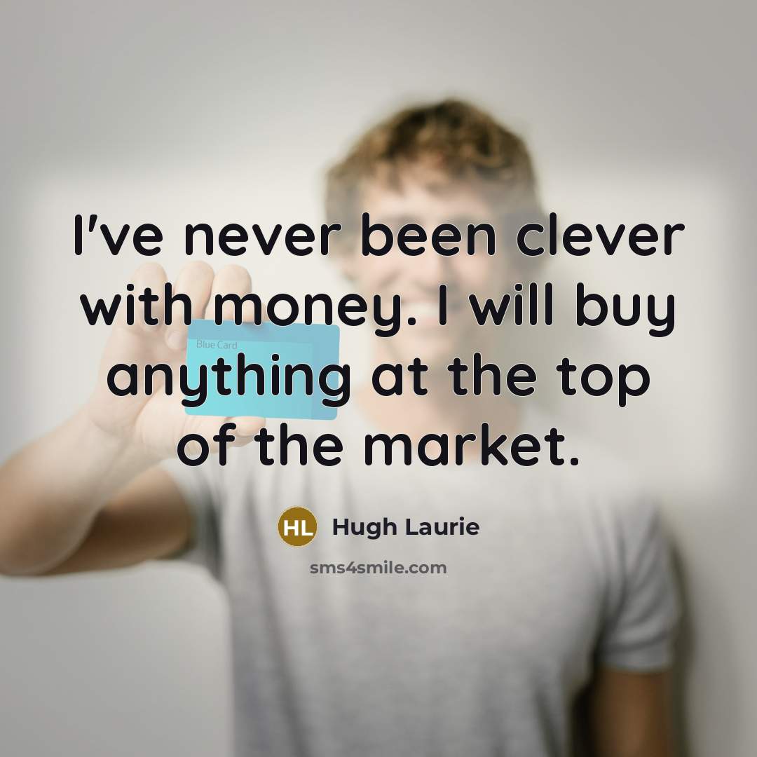 “I've never been clever with money. I will buy anything…” quote by Hugh Laurie