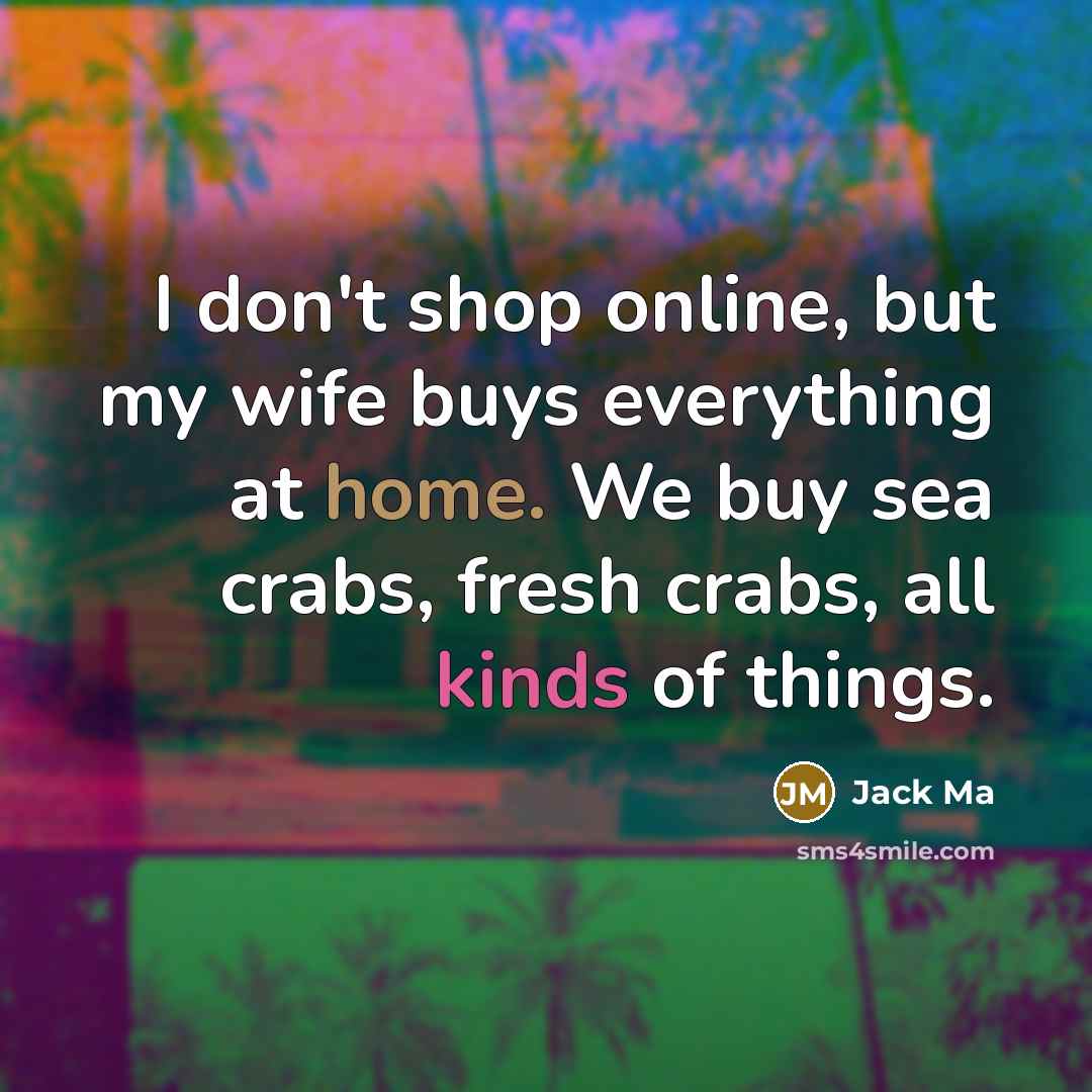 “I don't shop online, but my wife buys everything at home. We buy sea crabs, fresh crabs, all kinds of things.” quote by Jack Ma