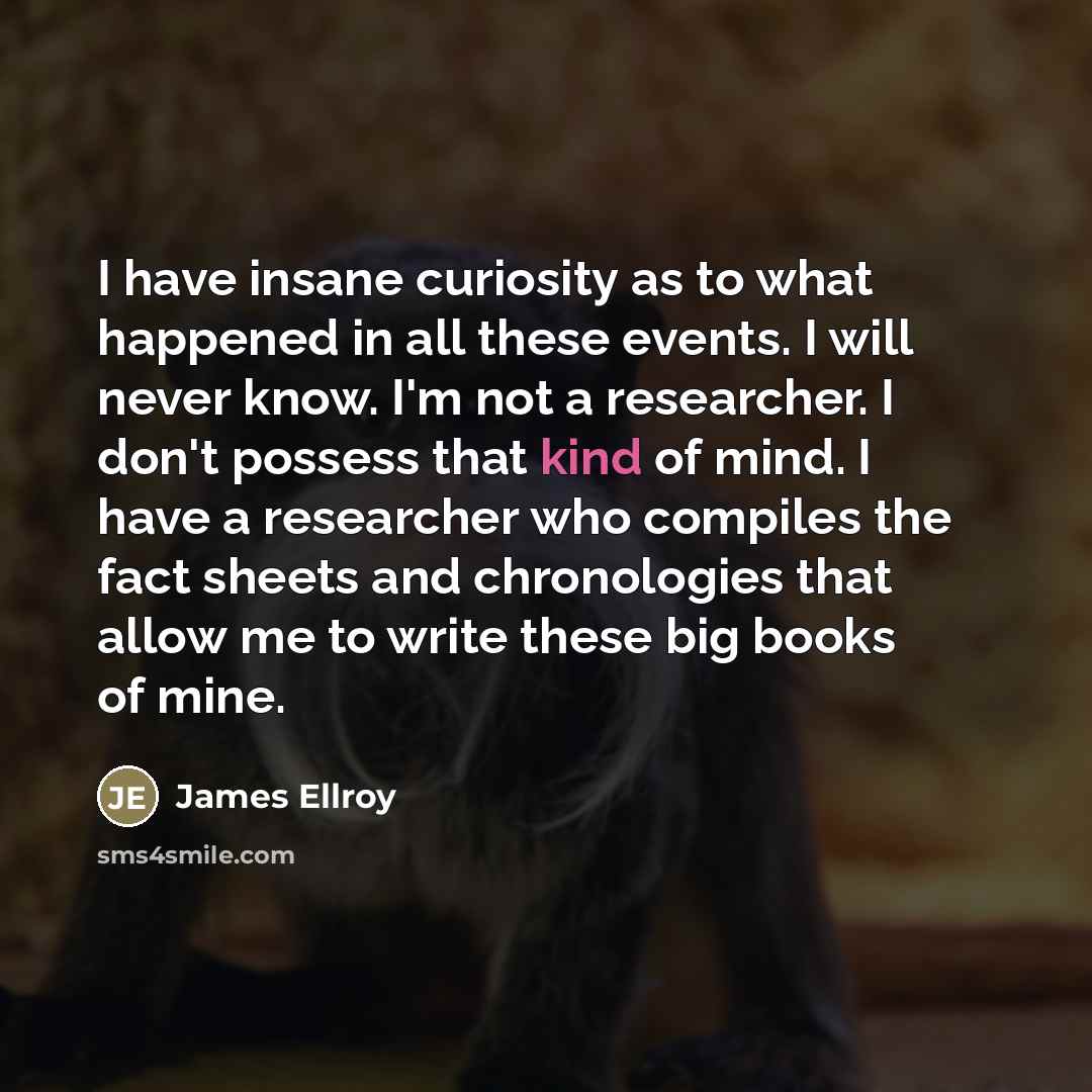 “I have insane curiosity as to what happened in all…” quote by James Ellroy