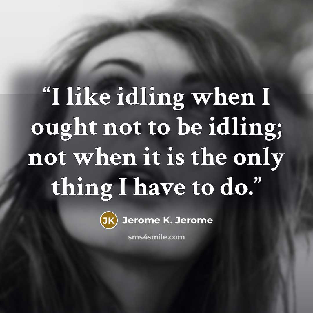 “I like idling when I ought not to be idling; not when it is the only thing I have to do.” quote by Jerome K. Jerome