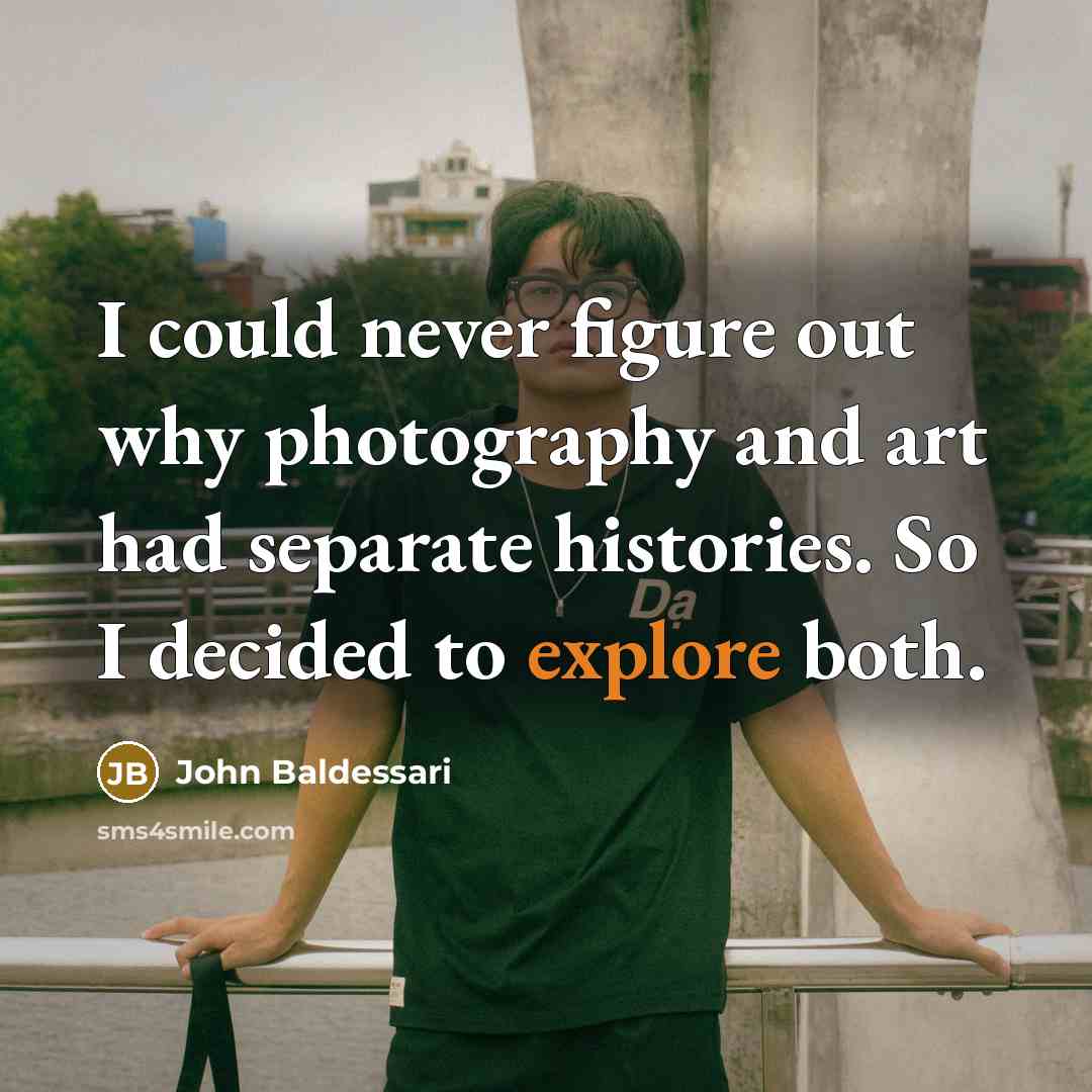 “I could never figure out why photography and art had…” quote by John Baldessari