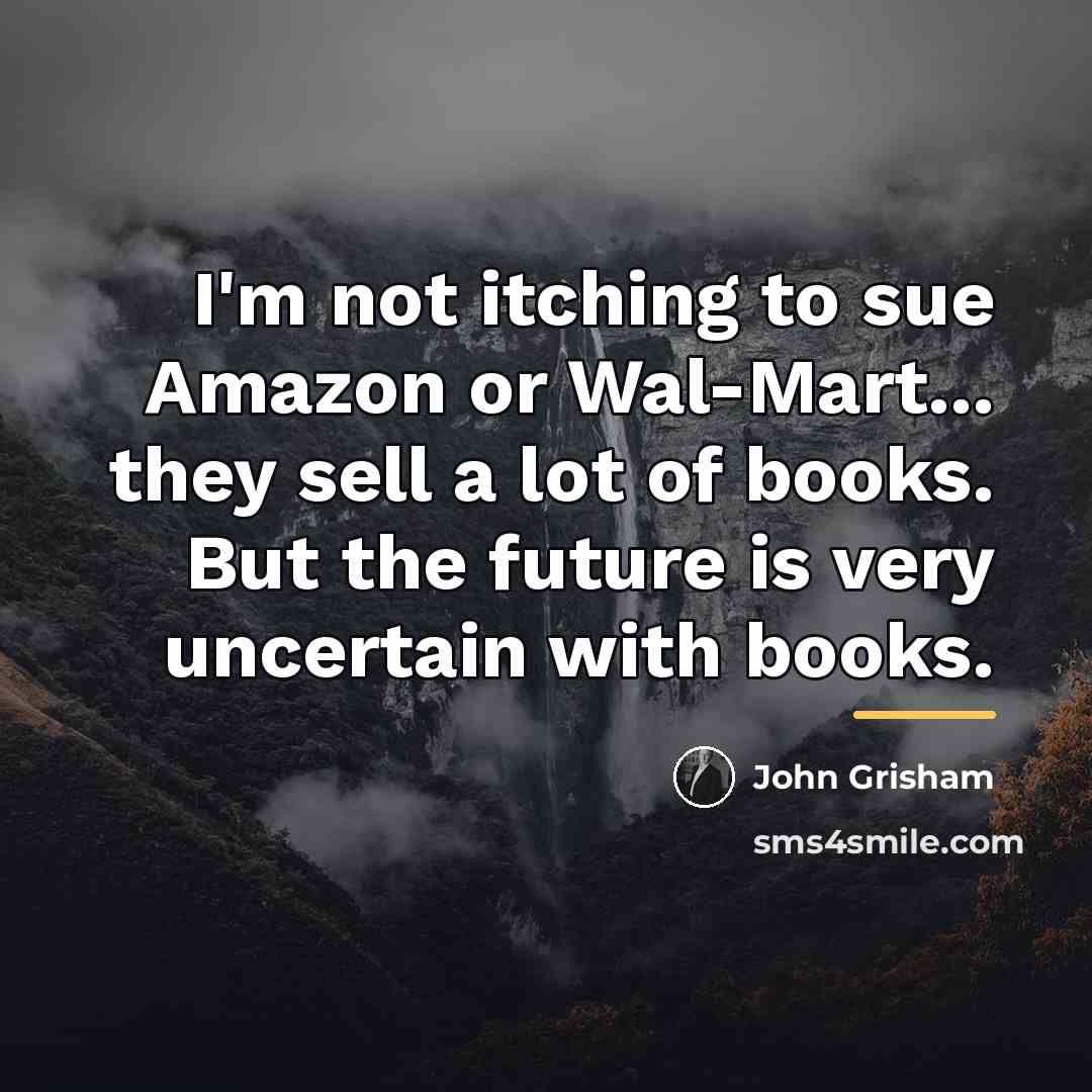 “I'm not itching to sue Amazon or Wal-Mart... they sell…” quote by John Grisham