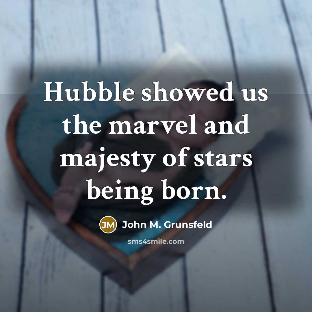 “Hubble showed us the marvel and majesty of stars being…” quote by John M. Grunsfeld