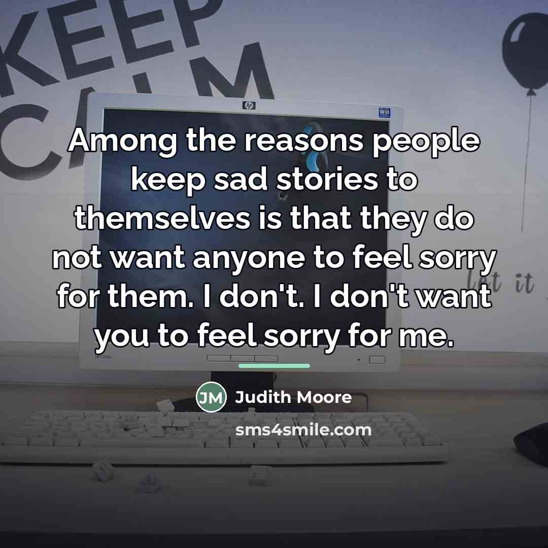 “Among the reasons people keep sad stories to themselves is…” quote by Judith Moore