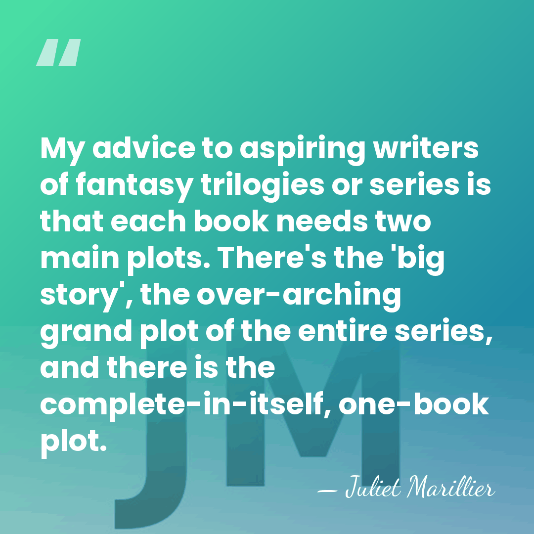 My advice to aspiring writers of fantasy trilogies or series is that&hellip; - Juliet Marillier