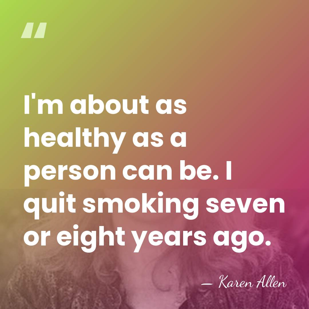 I'm about as healthy as a person can be. I quit smoking&hellip; - Karen Allen